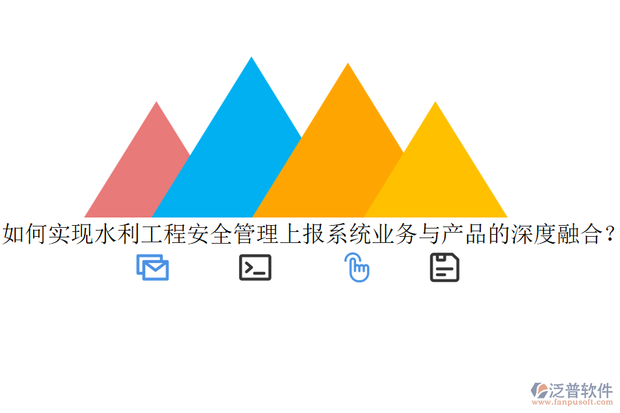 如何實(shí)現(xiàn)水利工程安全管理上報系統(tǒng)業(yè)務(wù)與產(chǎn)品的深度融合？