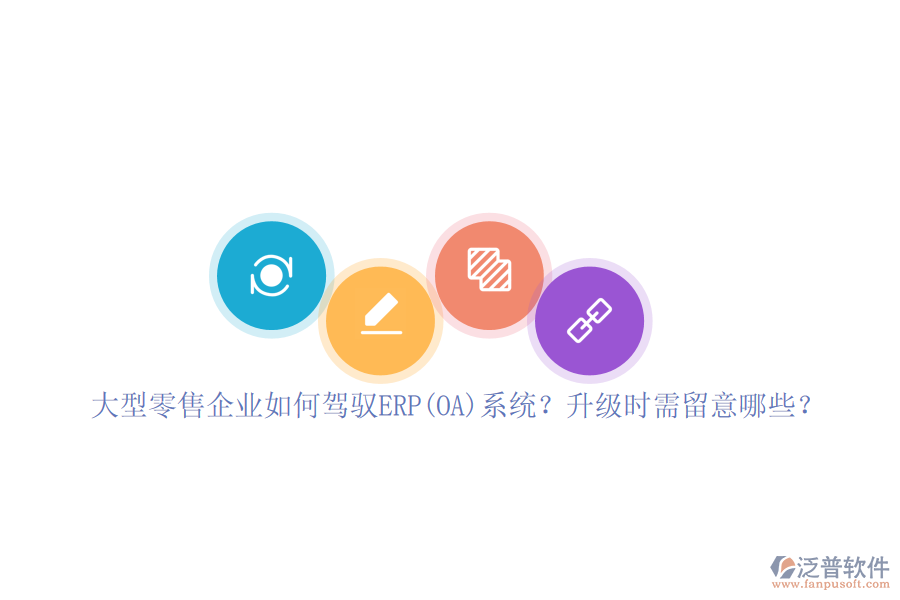大型零售企業(yè)如何駕馭ERP(OA)系統(tǒng)？升級時需留意哪些？