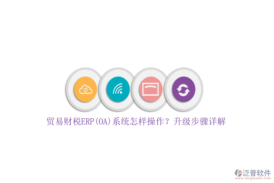 貿(mào)易財(cái)稅ERP(OA)系統(tǒng)怎樣操作？升級(jí)步驟詳解