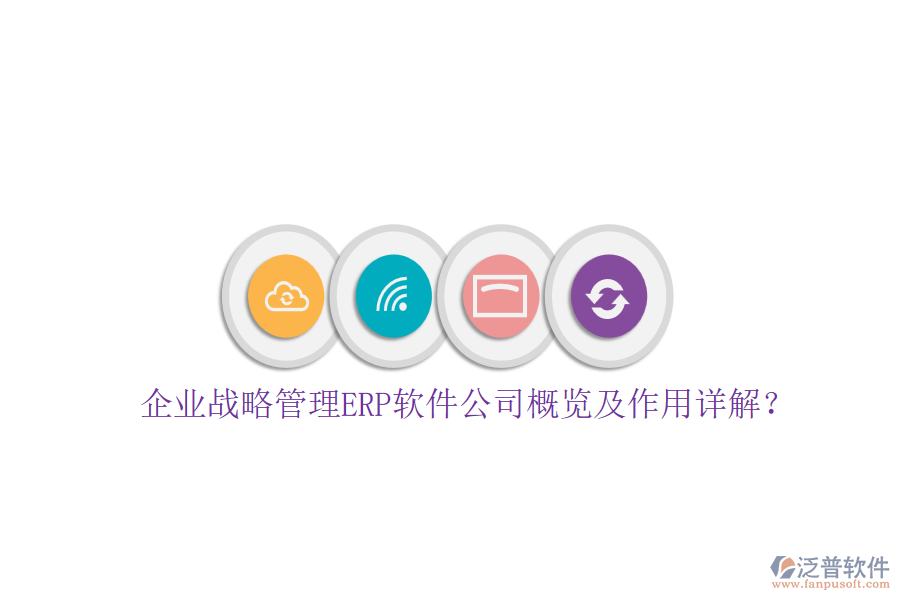 企業(yè)戰(zhàn)略管理ERP軟件公司概覽及作用詳解？