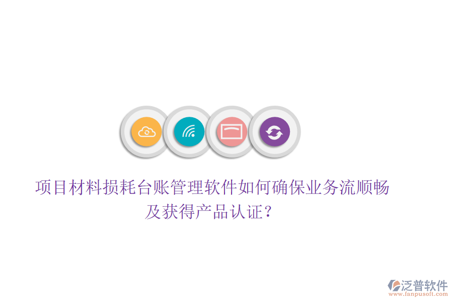 項(xiàng)目材料損耗臺(tái)賬管理軟件如何確保業(yè)務(wù)流順暢及獲得產(chǎn)品認(rèn)證？