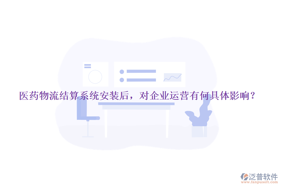 醫(yī)藥物流結算系統(tǒng)安裝后，對企業(yè)運營有何具體影響？