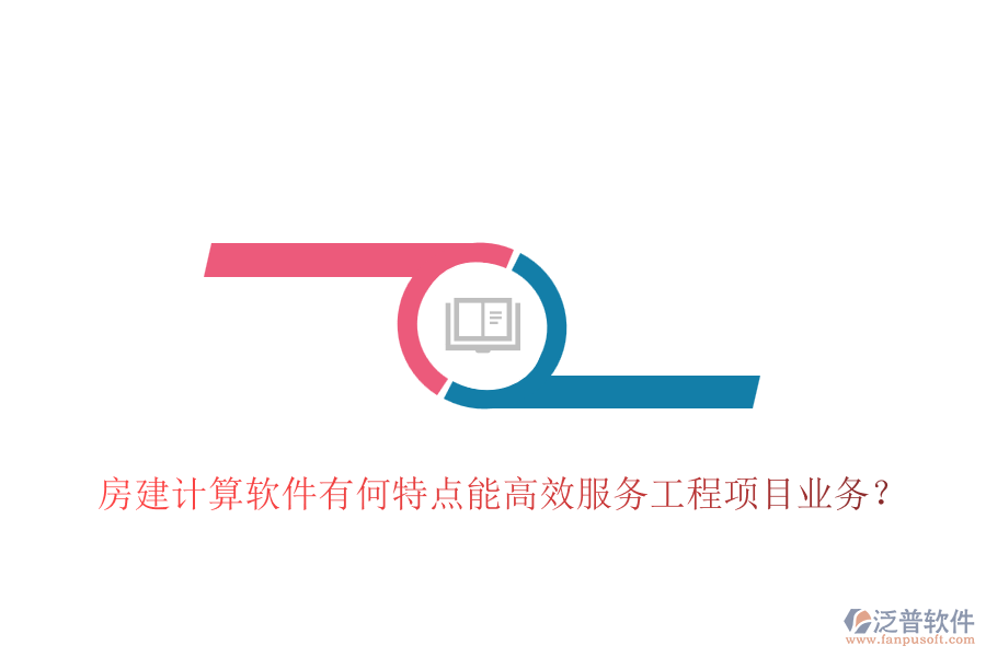 房建計算軟件有何特點能高效服務(wù)工程項目業(yè)務(wù)？