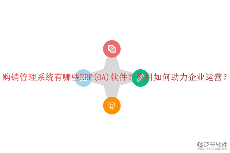 購銷管理系統(tǒng)有哪些ERP(OA)軟件？作用如何助力企業(yè)運營？