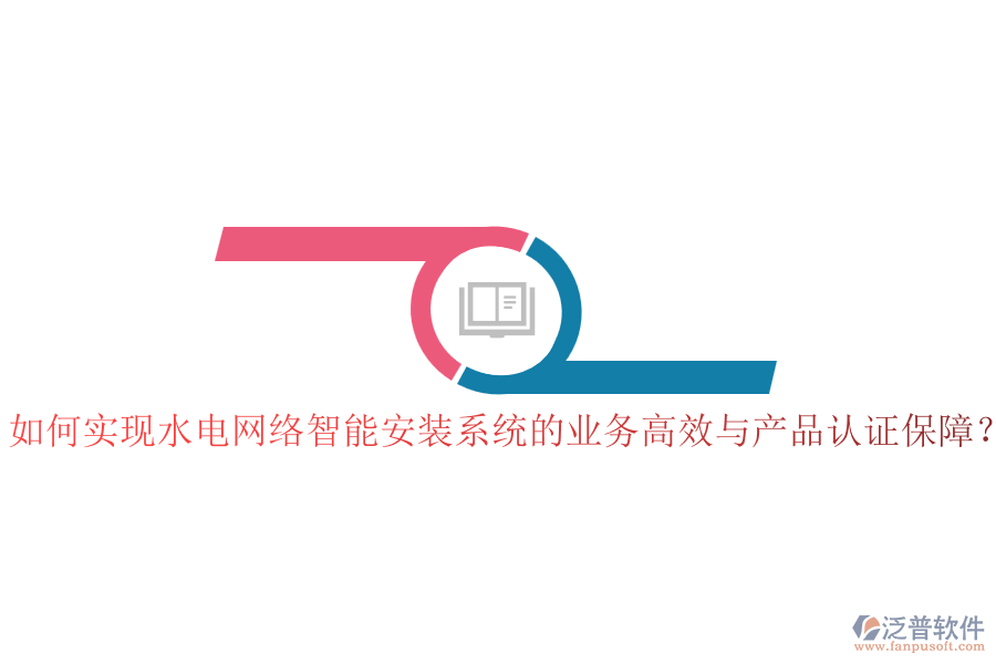 如何實現(xiàn)水電網(wǎng)絡(luò)智能安裝系統(tǒng)的業(yè)務(wù)高效與產(chǎn)品認(rèn)證保障？