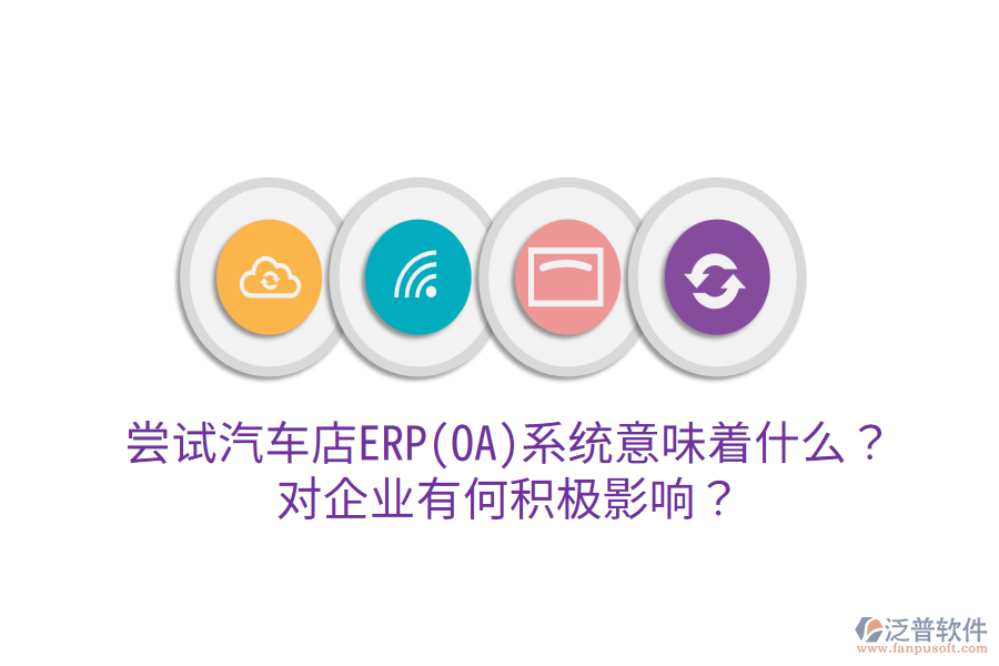 嘗試汽車店ERP(OA)系統(tǒng)意味著什么？對(duì)企業(yè)有何積極影響？