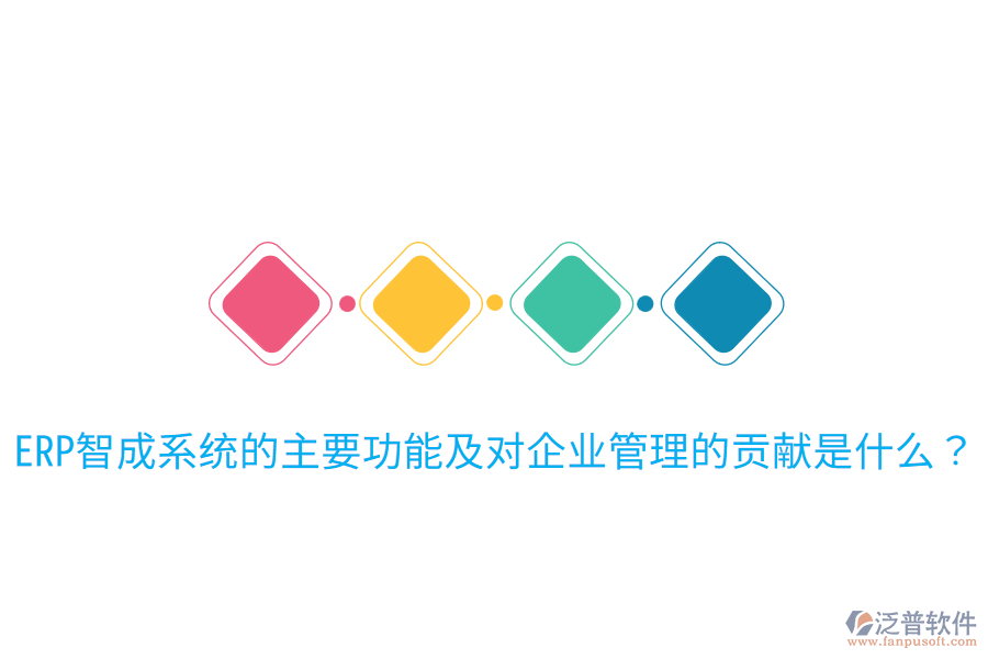  ERP智成系統(tǒng)的主要功能及對企業(yè)管理的貢獻(xiàn)是什么？