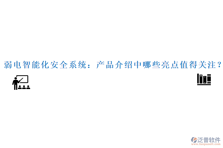 弱電智能化安全系統(tǒng)：產(chǎn)品介紹中哪些亮點值得關(guān)注？