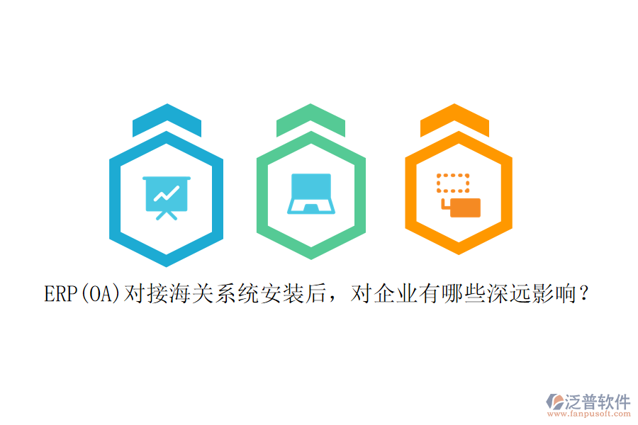 ERP(OA)對(duì)接海關(guān)系統(tǒng)安裝后，對(duì)企業(yè)有哪些深遠(yuǎn)影響？