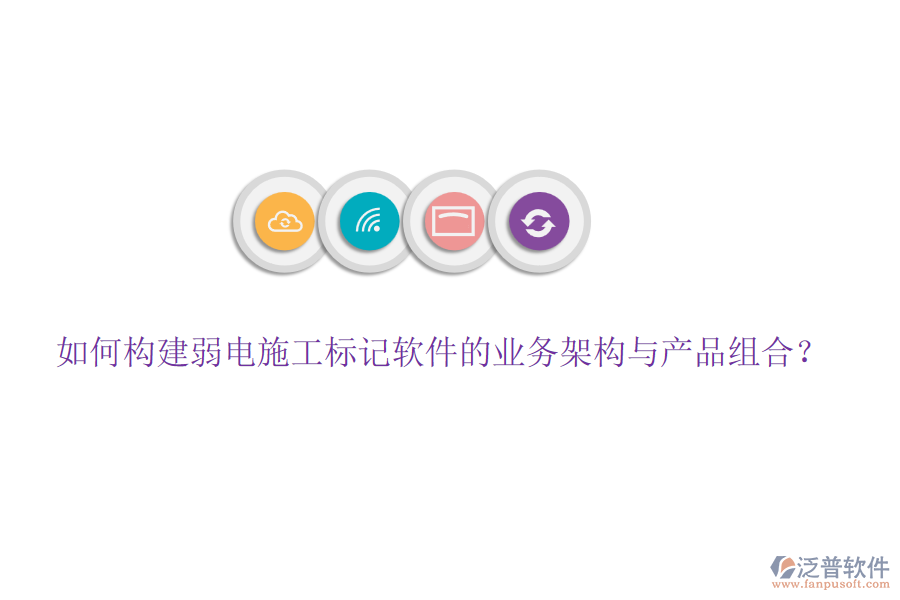 如何構(gòu)建弱電施工標(biāo)記軟件的業(yè)務(wù)架構(gòu)與產(chǎn)品組合？