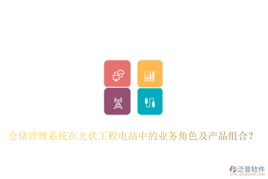倉儲管理系統(tǒng)在光伏工程電站中的業(yè)務角色及產品組合？