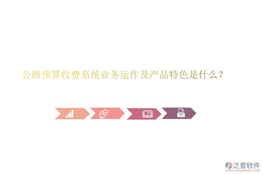 公路預(yù)算收費(fèi)系統(tǒng)業(yè)務(wù)運(yùn)作及產(chǎn)品特色是什么？