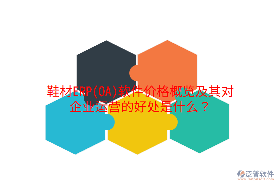 鞋材ERP(OA)軟件價(jià)格概覽及其對企業(yè)運(yùn)營的好處是什么？