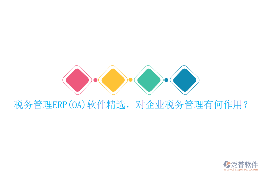 稅務(wù)管理ERP(OA)軟件精選，對(duì)企業(yè)稅務(wù)管理有何作用？