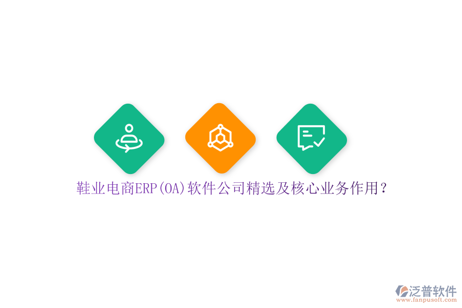 鞋業(yè)電商ERP(OA)軟件公司精選及核心業(yè)務(wù)作用？