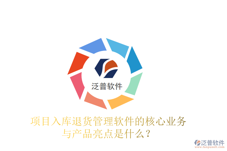 項(xiàng)目入庫退貨管理軟件的核心業(yè)務(wù)與產(chǎn)品亮點(diǎn)是什么？