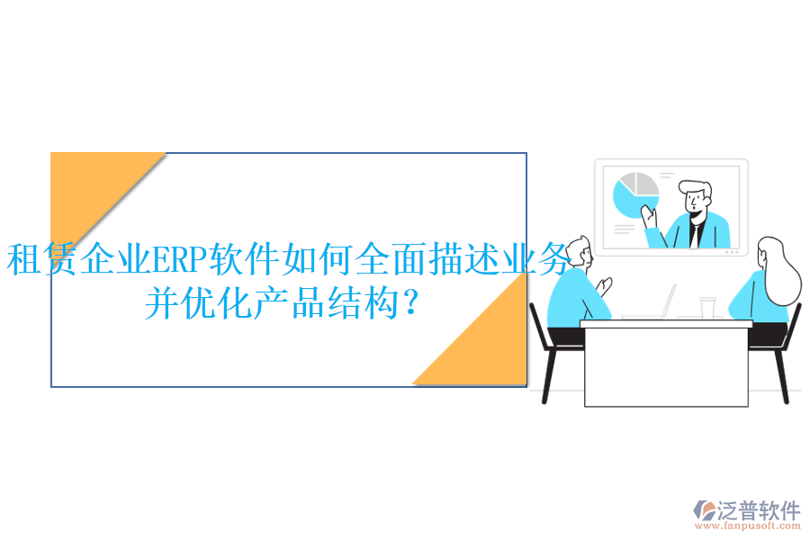 租賃企業(yè)<a href=http://theonlineadagency.com/fanpuerp/ target=_blank class=infotextkey>ERP軟件</a>如何全面描述業(yè)務(wù)并優(yōu)化產(chǎn)品結(jié)構(gòu)？