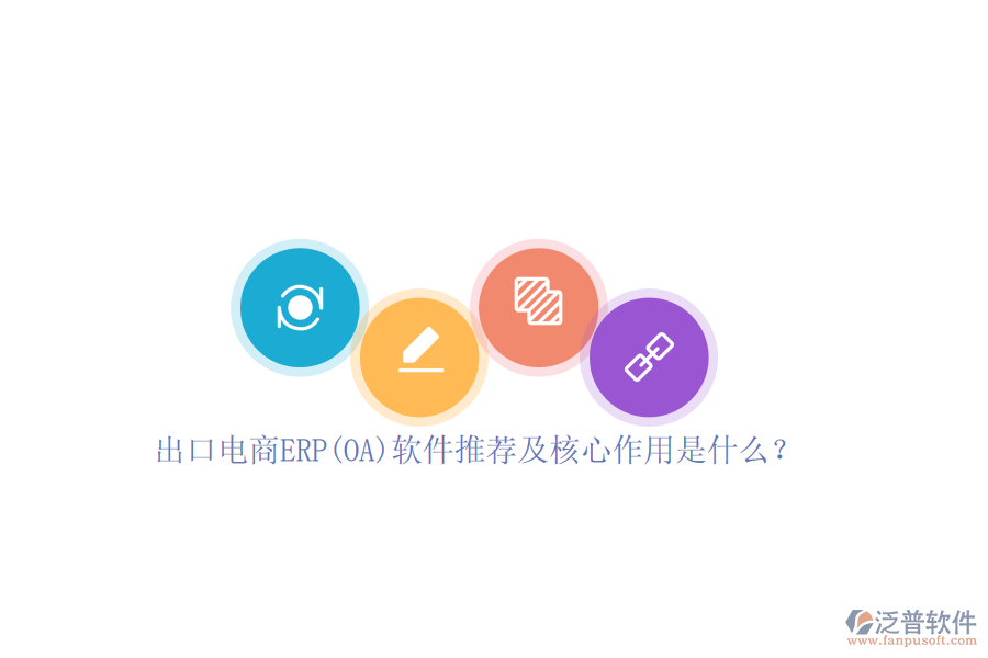 出口電商ERP(OA)軟件推薦及核心作用是什么？