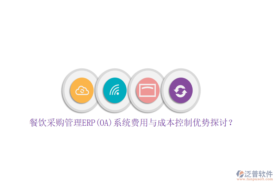 餐飲采購(gòu)管理ERP(OA)系統(tǒng)費(fèi)用與成本控制優(yōu)勢(shì)探討？