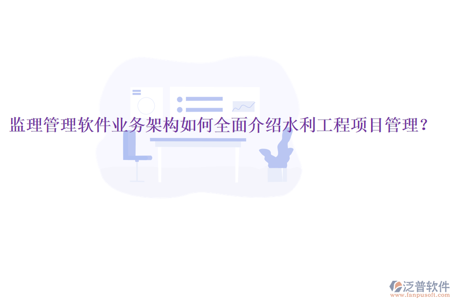 監(jiān)理管理軟件業(yè)務(wù)架構(gòu)如何全面介紹水利工程項目管理？