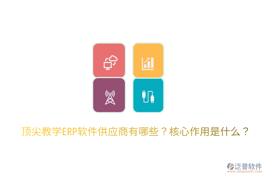  頂尖教學(xué)ERP軟件供應(yīng)商有哪些？核心作用是什么？