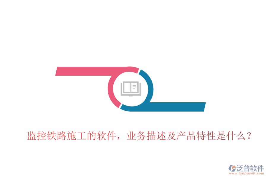 監(jiān)控鐵路施工的軟件，業(yè)務描述及產品特性是什么？