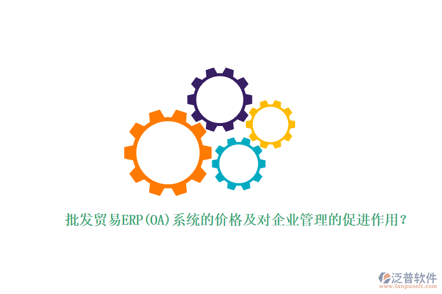 批發(fā)貿(mào)易ERP(OA)系統(tǒng)的價(jià)格及對企業(yè)管理的促進(jìn)作用？