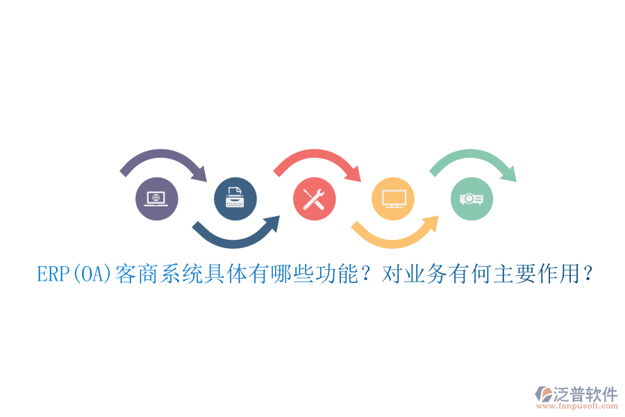 ERP(OA)客商系統(tǒng)具體有哪些功能？對(duì)業(yè)務(wù)有何主要作用？