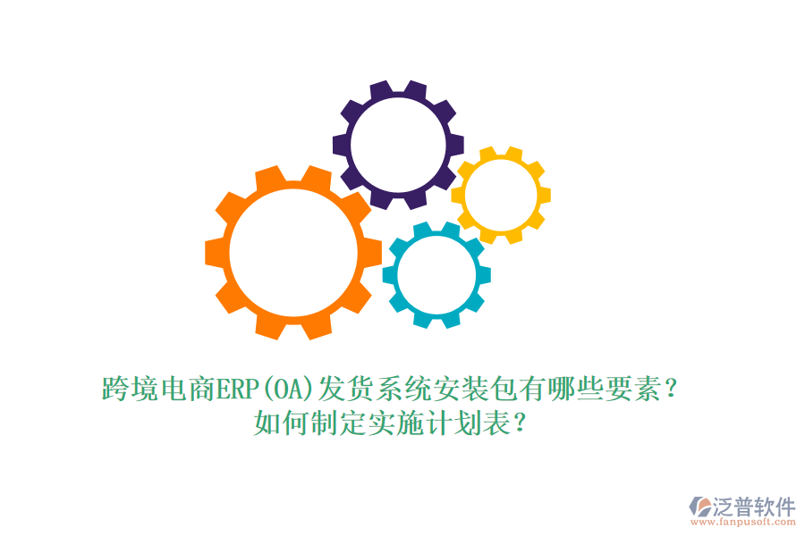跨境電商ERP(OA)發(fā)貨系統(tǒng)安裝包有哪些要素？如何制定實(shí)施計(jì)劃表？