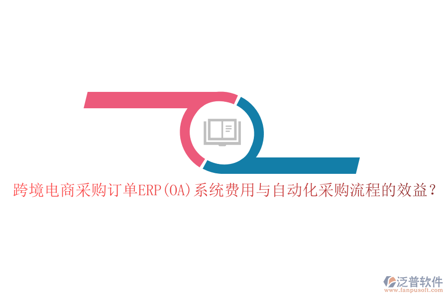 跨境電商采購訂單ERP(OA)系統(tǒng)費用與自動化采購流程的效益？