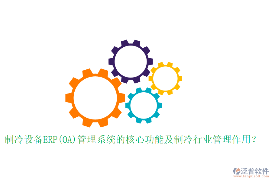 制冷設(shè)備ERP(OA)管理系統(tǒng)的核心功能及制冷行業(yè)管理作用？