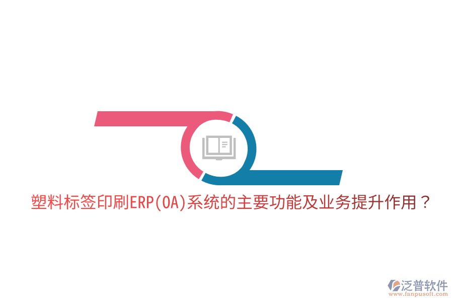  塑料標(biāo)簽印刷ERP(OA)系統(tǒng)的主要功能及業(yè)務(wù)提升作用？