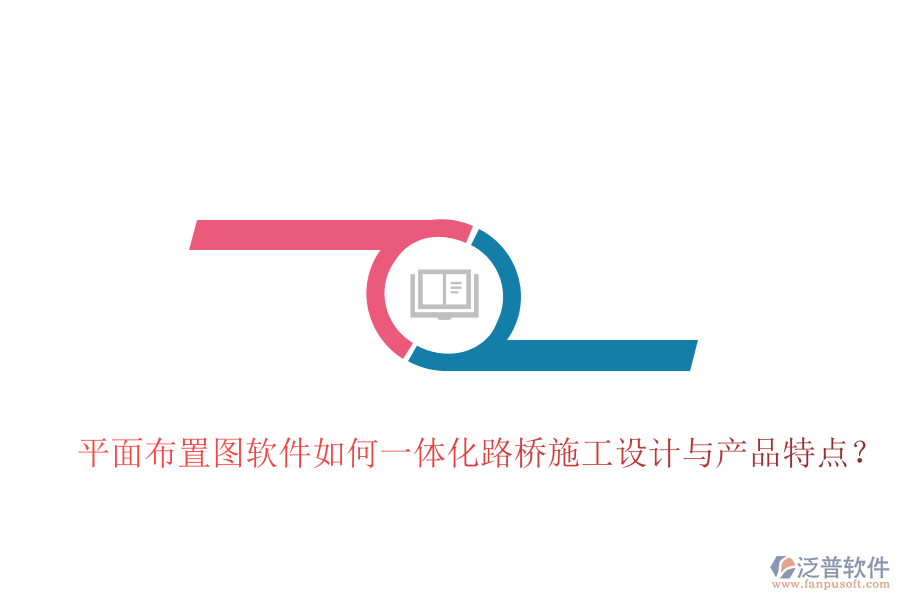 平面布置圖軟件如何一體化路橋施工設(shè)計(jì)與產(chǎn)品特點(diǎn)？