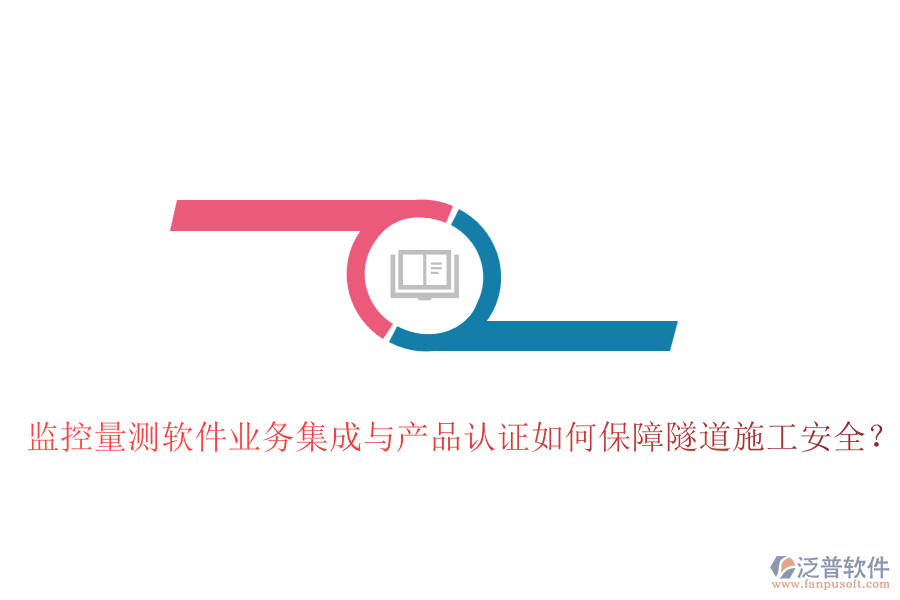 監(jiān)控量測軟件業(yè)務(wù)集成與產(chǎn)品認(rèn)證如何保障隧道施工安全？