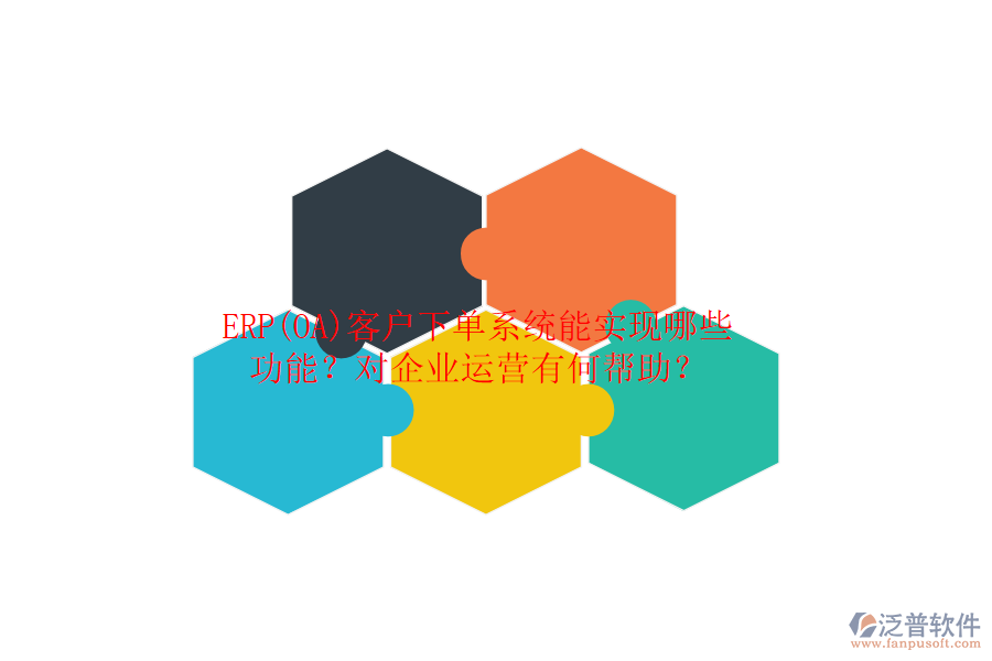 ERP(OA)客戶下單系統(tǒng)能實(shí)現(xiàn)哪些功能？對(duì)企業(yè)運(yùn)營有何幫助？