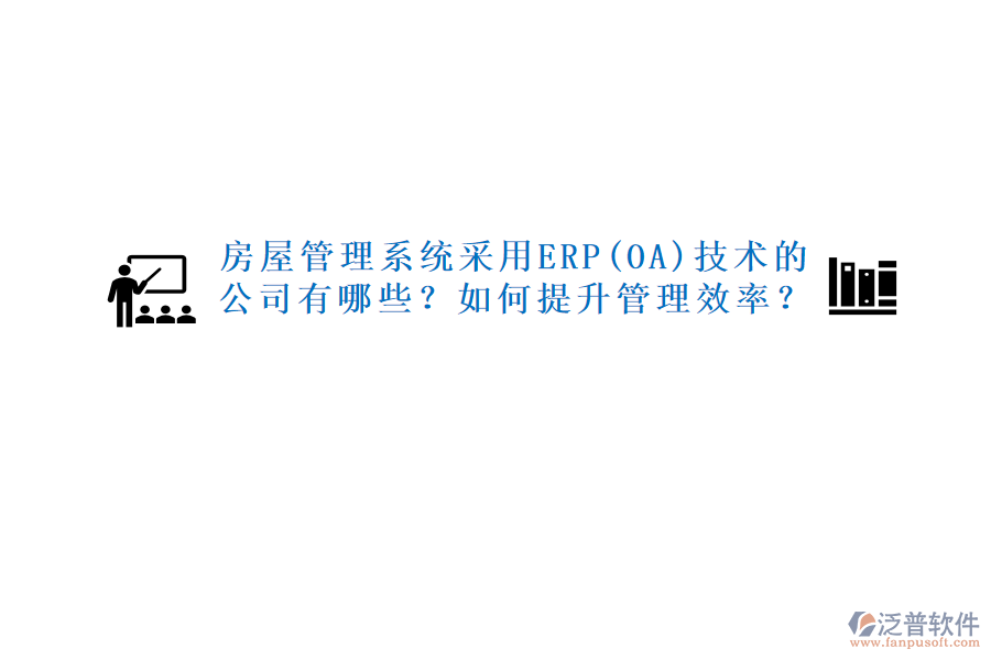 房屋管理系統采用ERP(OA)技術的公司有哪些？如何提升管理效率？