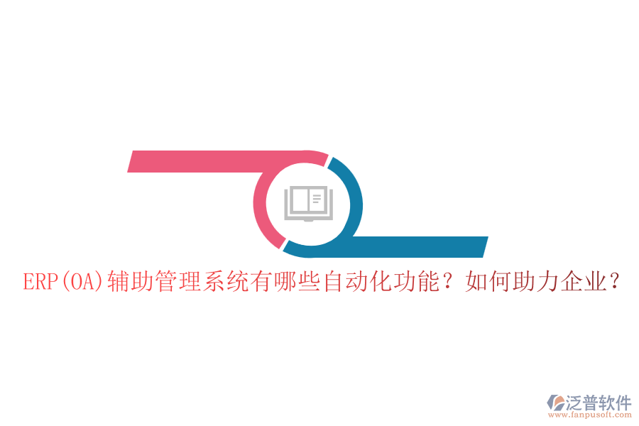 ERP(OA)輔助管理系統(tǒng)有哪些自動(dòng)化功能？如何助力企業(yè)？