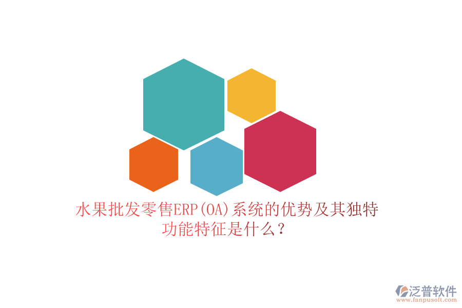 水果批發(fā)零售ERP(OA)系統(tǒng)的優(yōu)勢及其獨特功能特征是什么？