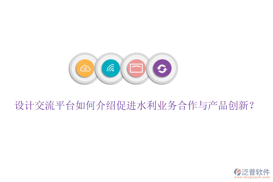 設(shè)計交流平臺如何介紹促進(jìn)水利業(yè)務(wù)合作與產(chǎn)品創(chuàng)新？