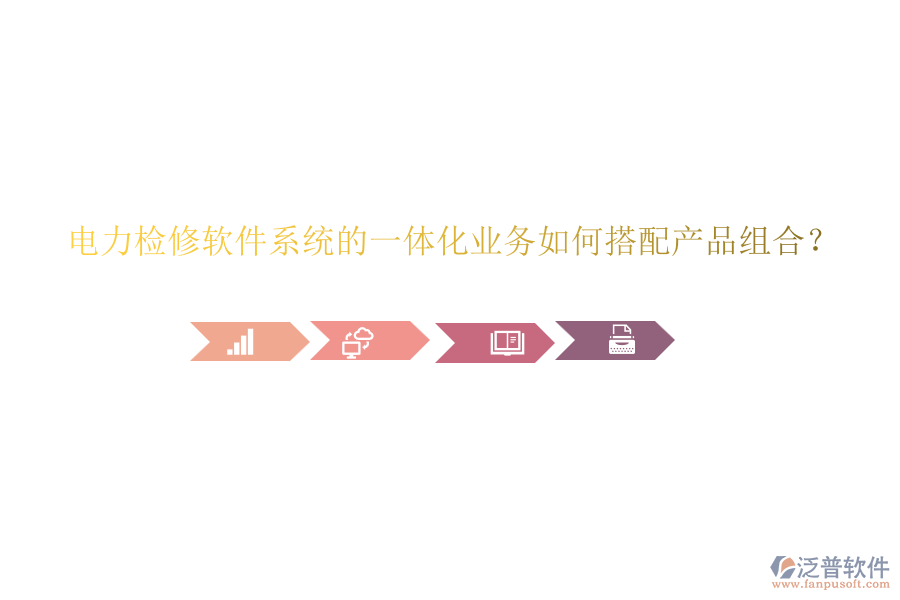 電力檢修軟件系統(tǒng)的一體化業(yè)務(wù)如何搭配產(chǎn)品組合？