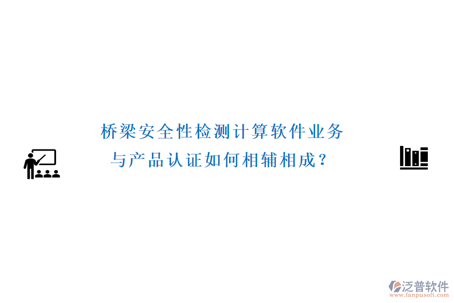 橋梁安全性檢測計算軟件業(yè)務(wù)與產(chǎn)品認(rèn)證如何相輔相成？