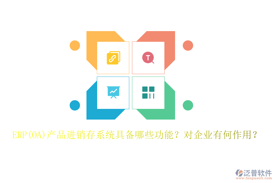 ERP(OA)產(chǎn)品進(jìn)銷存系統(tǒng)具備哪些功能？對企業(yè)有何作用？