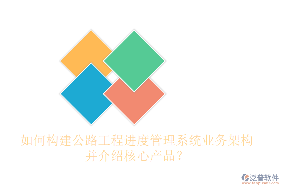 如何構建公路工程進度管理系統(tǒng)業(yè)務架構，并介紹核心產(chǎn)品？