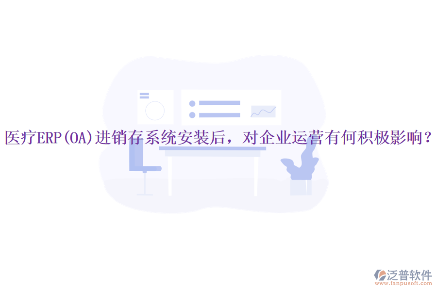 醫(yī)療ERP(OA)進(jìn)銷存系統(tǒng)安裝后，對企業(yè)運營有何積極影響？