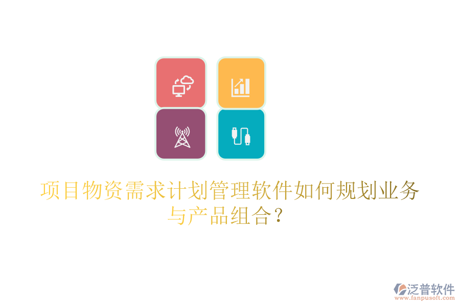 項(xiàng)目物資需求計(jì)劃管理軟件如何規(guī)劃業(yè)務(wù)與產(chǎn)品組合？