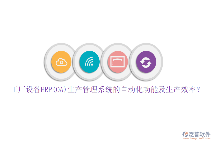 工廠設備ERP(OA)生產管理系統(tǒng)的自動化功能及生產效率？