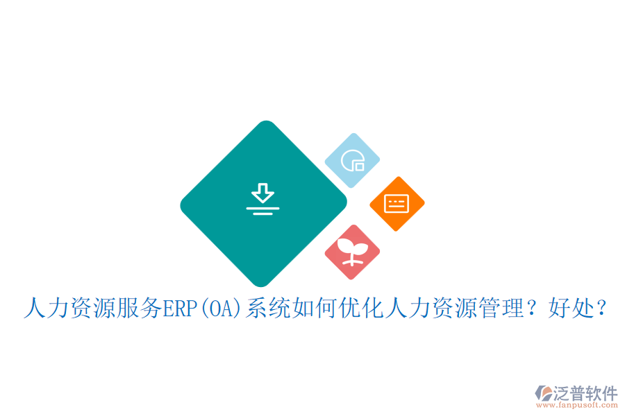 人力資源服務(wù)ERP(OA)系統(tǒng)如何優(yōu)化人力資源管理？好處？