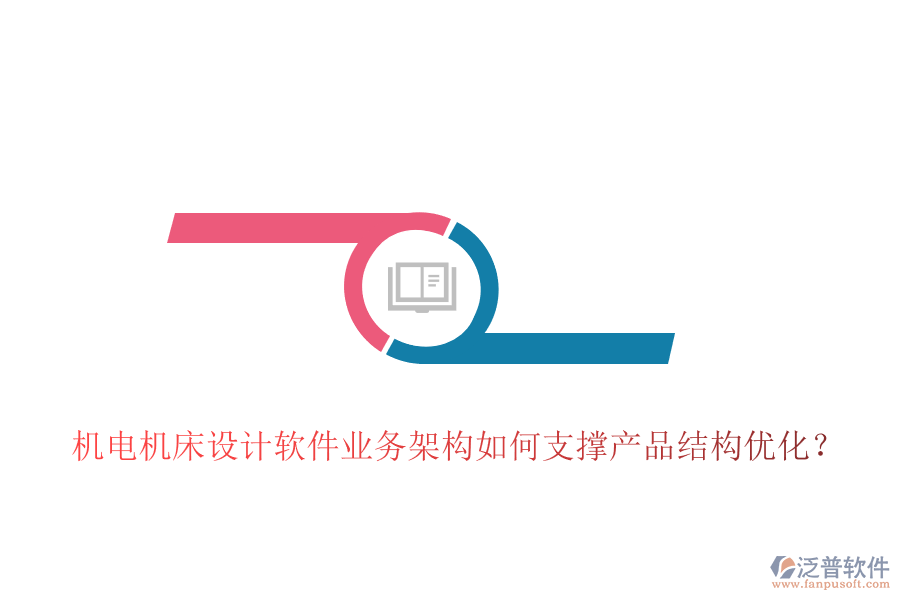 機電機床設(shè)計軟件業(yè)務(wù)架構(gòu)如何支撐產(chǎn)品結(jié)構(gòu)優(yōu)化？