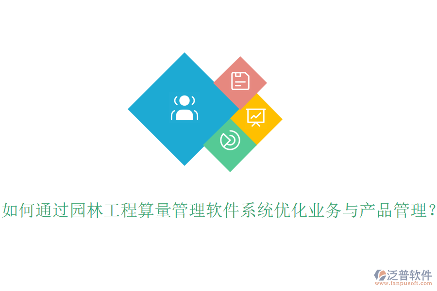 如何通過園林工程算量管理軟件系統(tǒng)優(yōu)化業(yè)務(wù)與產(chǎn)品管理？