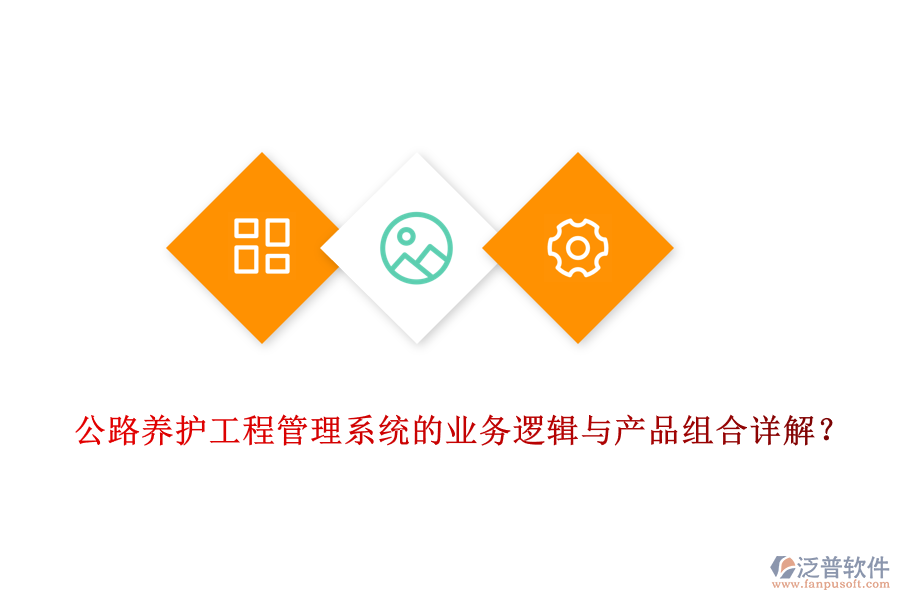 公路養(yǎng)護工程管理系統(tǒng)的業(yè)務邏輯與產(chǎn)品組合詳解？